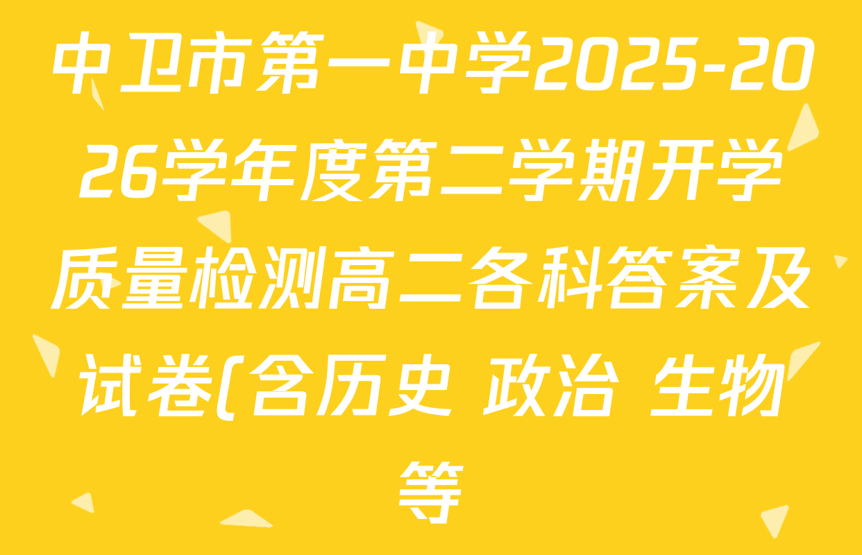 中卫市第一中学2025-2026学年度第二学期开学质量检测高二各科答案及试卷(含历史 政治 生物等) 中卫市第一中学2025-2026学年度第二学期开学质量检测高二各科答案及试卷(含历史 政治 生物等)